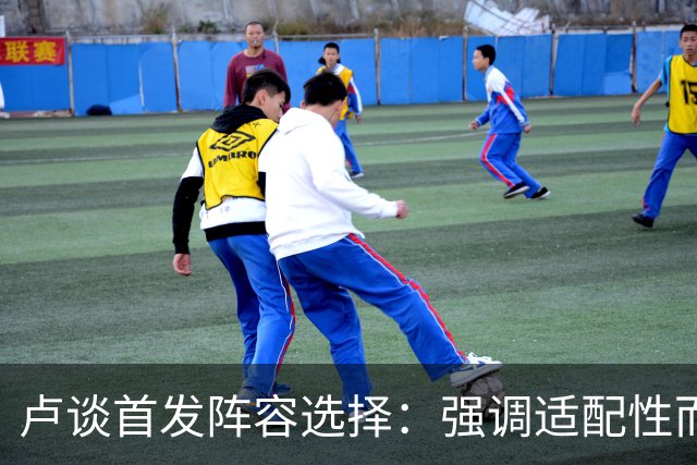卢谈首发阵容选择：强调适配性而非个人能力