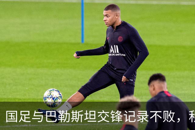 国足与巴勒斯坦交锋记录不败，积累17球仅失2球