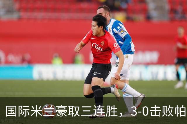 国际米兰豪取三连胜，3-0击败帕尔马升上意甲首位