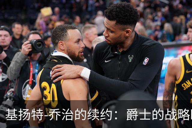 基扬特-乔治的续约：爵士的战略眼光和未来潜力
