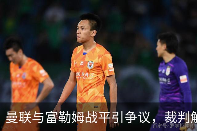 曼联与富勒姆战平引争议，裁判解释未判罚手球原因